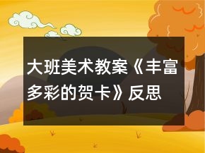 大班美術(shù)教案《豐富多彩的賀卡》反思