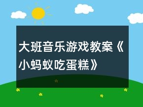 大班音樂游戲教案《小螞蟻吃蛋糕》