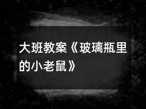 大班教案《玻璃瓶里的小老鼠》