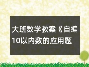 大班數(shù)學(xué)教案《自編10以內(nèi)數(shù)的應(yīng)用題》反思
