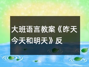 大班語言教案《昨天、今天和明天》反思