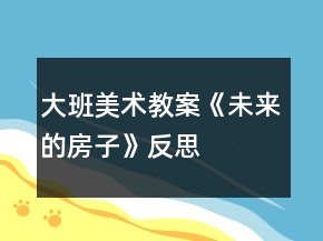 大班美術(shù)教案《未來的房子》反思