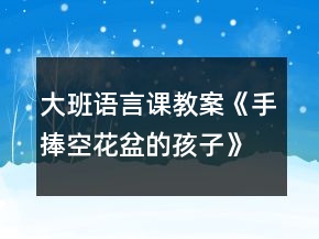 大班語言課教案《手捧空花盆的孩子》反思