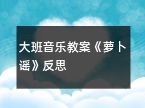 大班音樂教案《蘿卜謠》反思