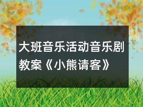 大班音樂(lè)活動(dòng)音樂(lè)劇教案《小熊請(qǐng)客》反思