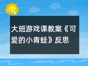 大班游戲課教案《可愛(ài)的小青蛙》反思