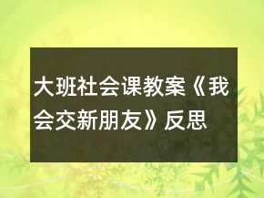 大班社會課教案《我會交新朋友》反思