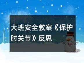 大班安全教案《保護(hù)肘關(guān)節(jié)》反思