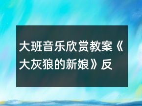 大班音樂欣賞教案《大灰狼的新娘》反思