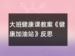 大班健康課教案《健康加油站》反思