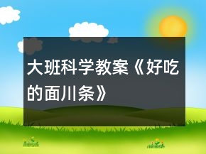 大班科學(xué)教案《好吃的面川條》