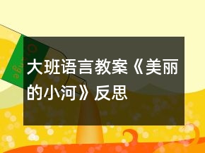 大班語(yǔ)言教案《美麗的小河》反思