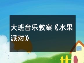 大班音樂教案《水果派對》