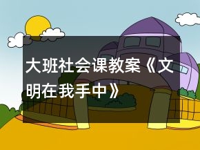 大班社會(huì)課教案《文明在我手中》