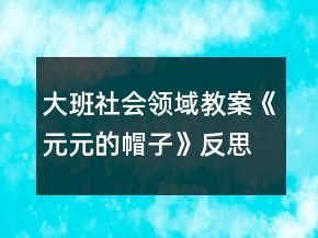 大班社會(huì)領(lǐng)域教案《元元的帽子》反思