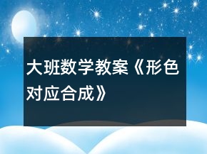 大班數(shù)學(xué)教案《形色對(duì)應(yīng)合成》