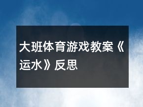 大班體育游戲教案《運(yùn)水》反思