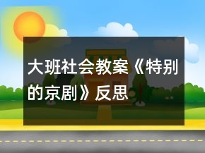 大班社會教案《特別的京劇》反思