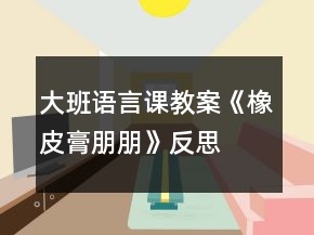 大班語言課教案《橡皮膏朋朋》反思