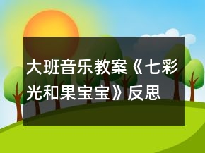 大班音樂教案《七彩光和果寶寶》反思