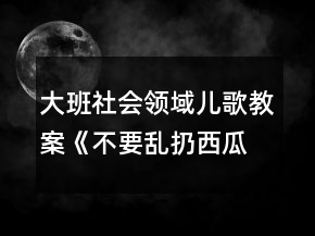 大班社會領(lǐng)域兒歌教案《不要亂扔西瓜皮》