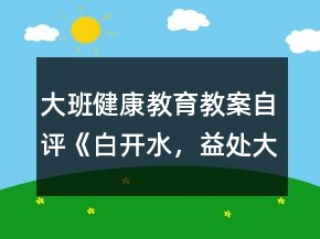 大班健康教育教案自評《白開水，益處大》