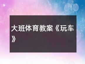 大班體育教案《玩車》