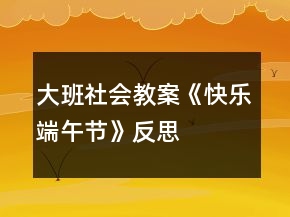 大班社會教案《快樂端午節(jié)》反思