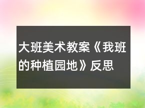 大班美術(shù)教案《我班的種植園地》反思