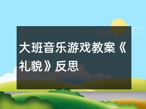 大班音樂(lè)游戲教案《禮貌》反思