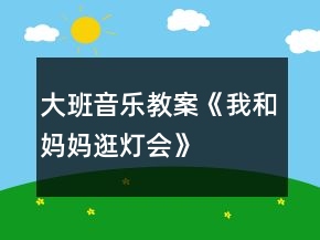 大班音樂教案《我和媽媽逛燈會(huì)》