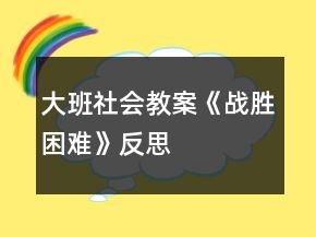 大班社會(huì)教案《戰(zhàn)勝困難》反思