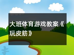 大班體育游戲教案《玩皮筋》