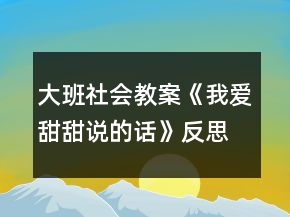 大班社會(huì)教案《我愛甜甜說(shuō)的話》反思
