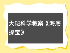 大班科學(xué)教案《海底探寶》