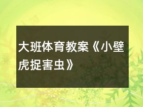 大班體育教案《小壁虎捉害蟲》