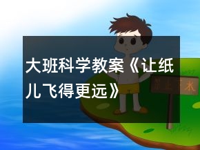 大班科學(xué)教案《讓紙兒飛得更遠(yuǎn)》