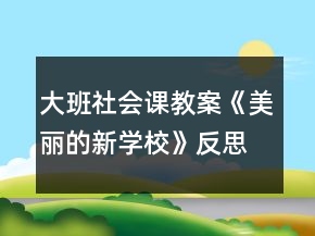 大班社會課教案《美麗的新學校》反思