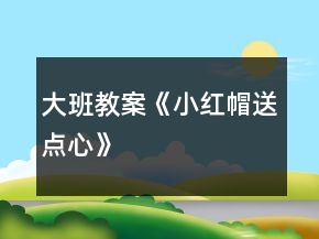 大班教案《小紅帽送點心》