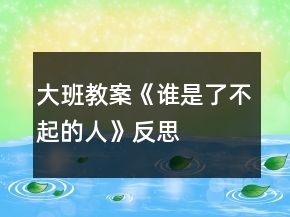 大班教案《誰(shuí)是了不起的人》反思