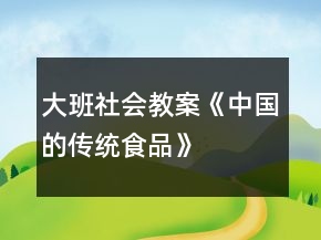 大班社會教案《中國的傳統(tǒng)食品》