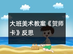 大班美術(shù)教案《賀師卡》反思