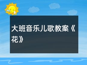 大班音樂兒歌教案《花》