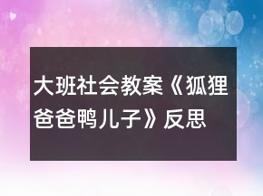 大班社會教案《狐貍爸爸鴨兒子》反思