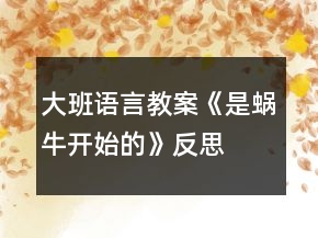 大班語(yǔ)言教案《是蝸牛開(kāi)始的》反思