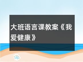 大班語言課教案《我愛健康》