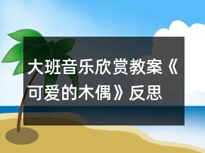 大班音樂欣賞教案《可愛的木偶》反思