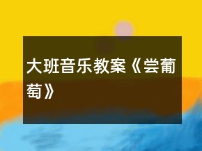 大班音樂教案《嘗葡萄》