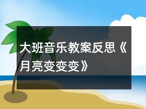 大班音樂教案反思《月亮變變變》