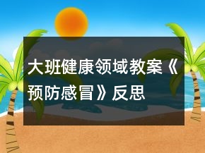 大班健康領(lǐng)域教案《預(yù)防感冒》反思